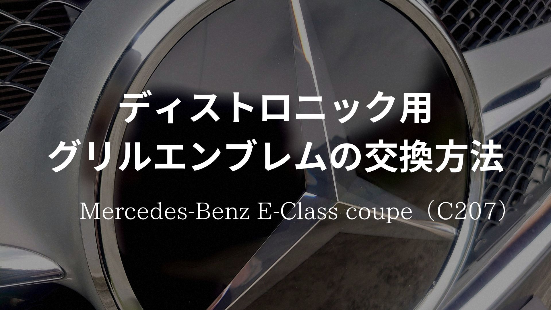 ディストロニック用グリルエンブレムの経年劣化｜グリルエンブレムの交換方法【メルセデス・ベンツEクラスクーペ（C207）】 | Halmie CAR  BLOG